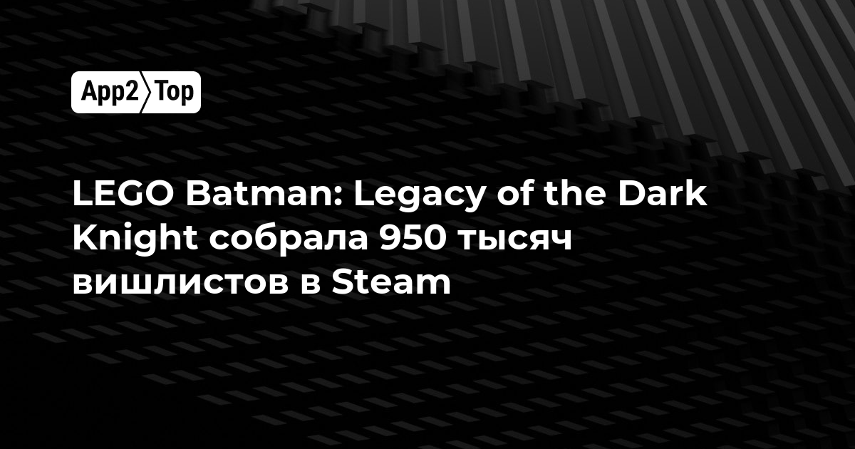 LEGO Batman: Legacy of the Dark Knight собрала 950 тысяч вишлистов в Steam