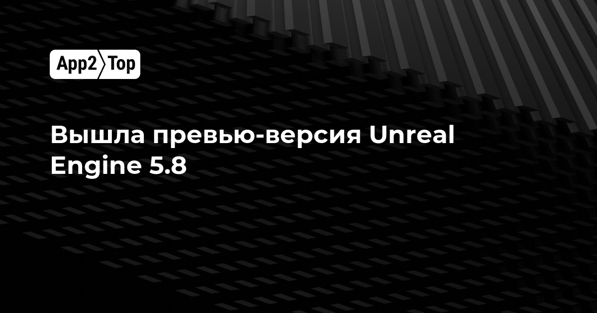 Вышла превью-версия Unreal Engine 5.8: что нового в движке от Epic Games