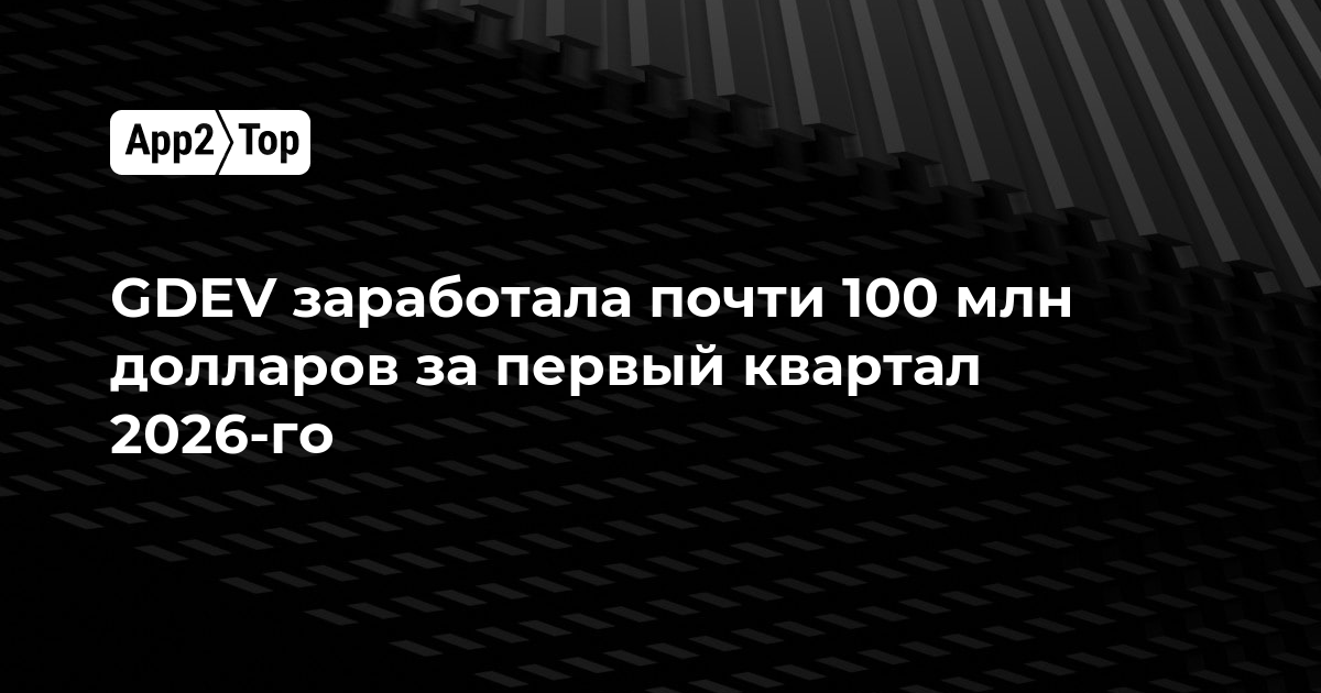 GDEV заработала почти 100 млн долларов за первый квартал 2026 года
