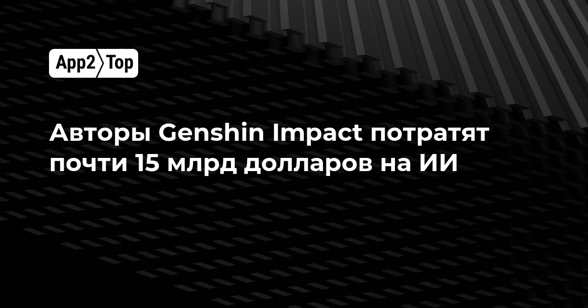 Авторы Genshin Impact вложат почти 15 миллиардов долларов в развитие ИИ