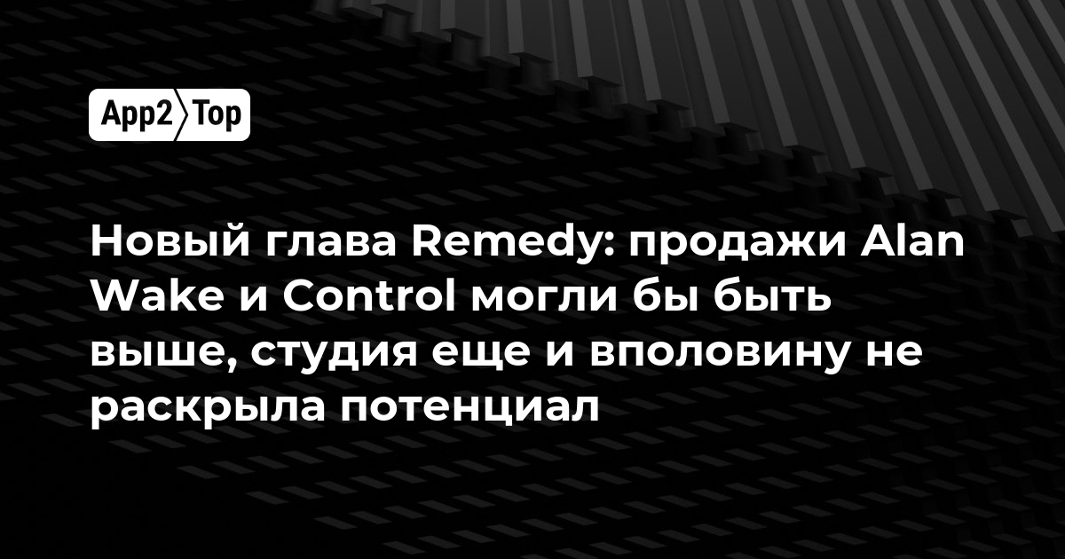 Новый глава Remedy: продажи Alan Wake и Control могли быть выше, студия ещё не раскрыла и половины своего потенциала