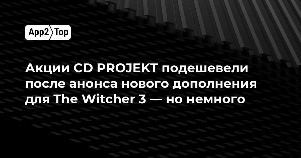 Акции CD PROJEKT немного упали после анонса нового дополнения для The Witcher 3