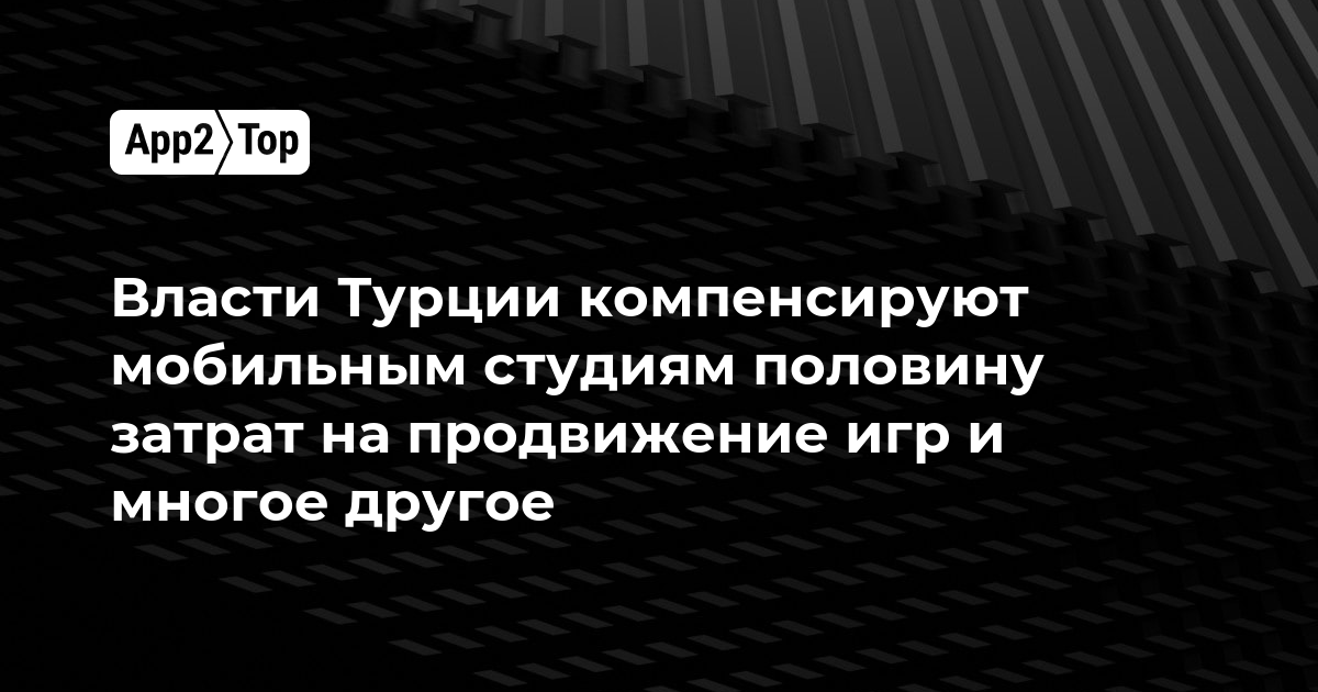 Власти Турции компенсируют мобильным студиям половину затрат на продвижение игр и многое другое