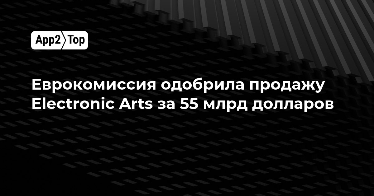 Еврокомиссия одобрила продажу Electronic Arts за 55 млрд долларов