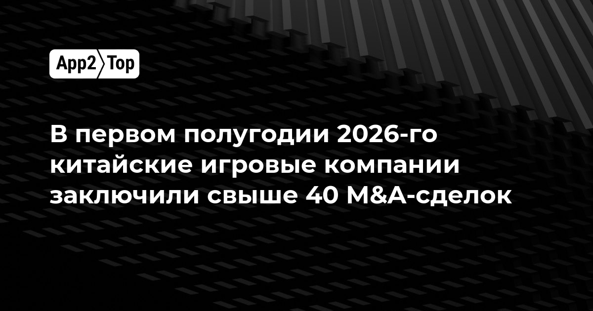 Китайские игровые компании заключили более 40 M&A-сделок в первой половине 2026 года