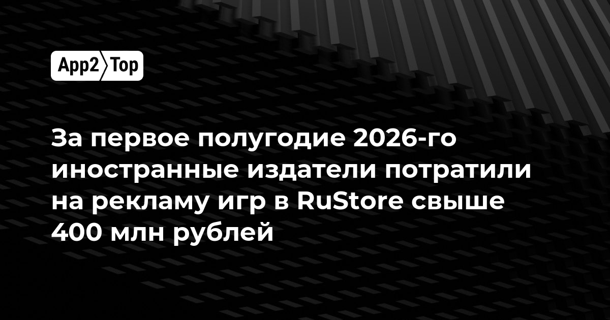 Иностранные издатели потратили на рекламу в RuStore более 400 млн рублей за первое полугодие 2026 года