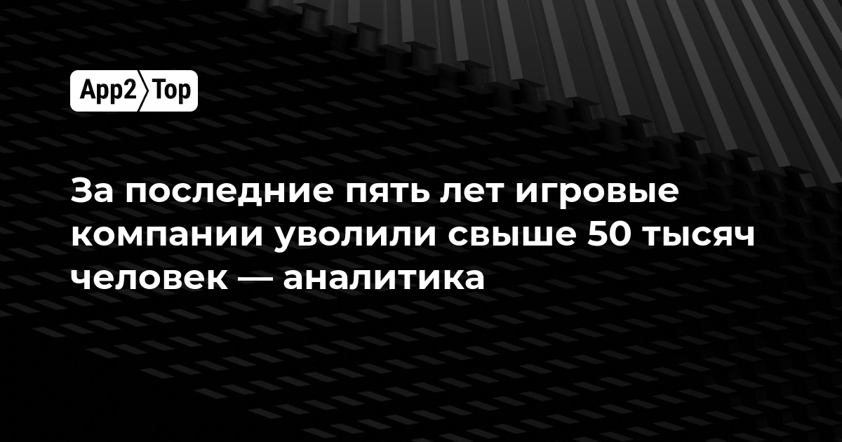 За 5 лет игровые компании уволили более 50 000 человек — шокирующая аналитика