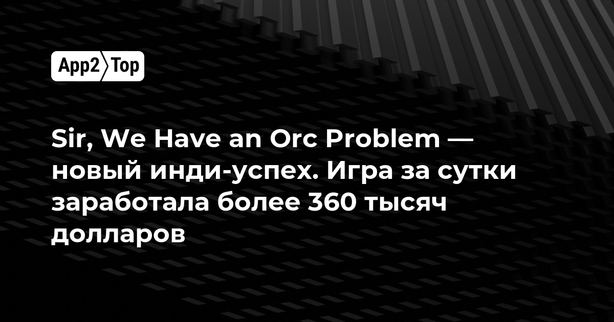 Sir, We Have an Orc Problem — новый инди-хит, заработавший более 360 тысяч долларов за сутки