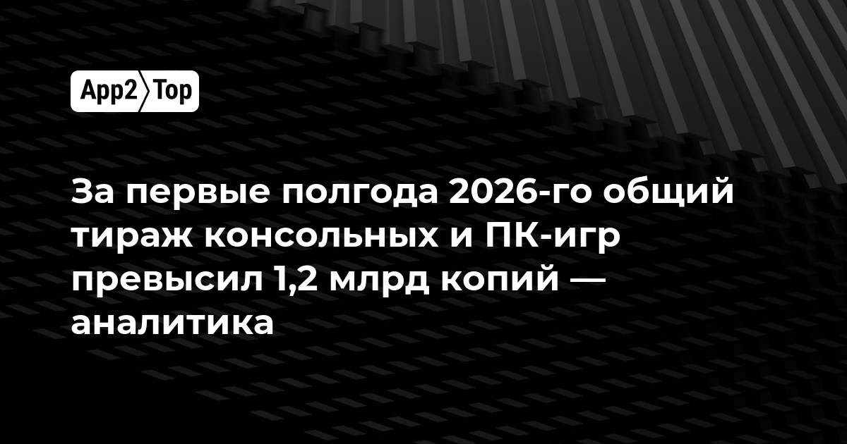 За полгода 2026-го продажи консольных и ПК-игр превысили 1,2 млрд копий — отчет Sensor Tower