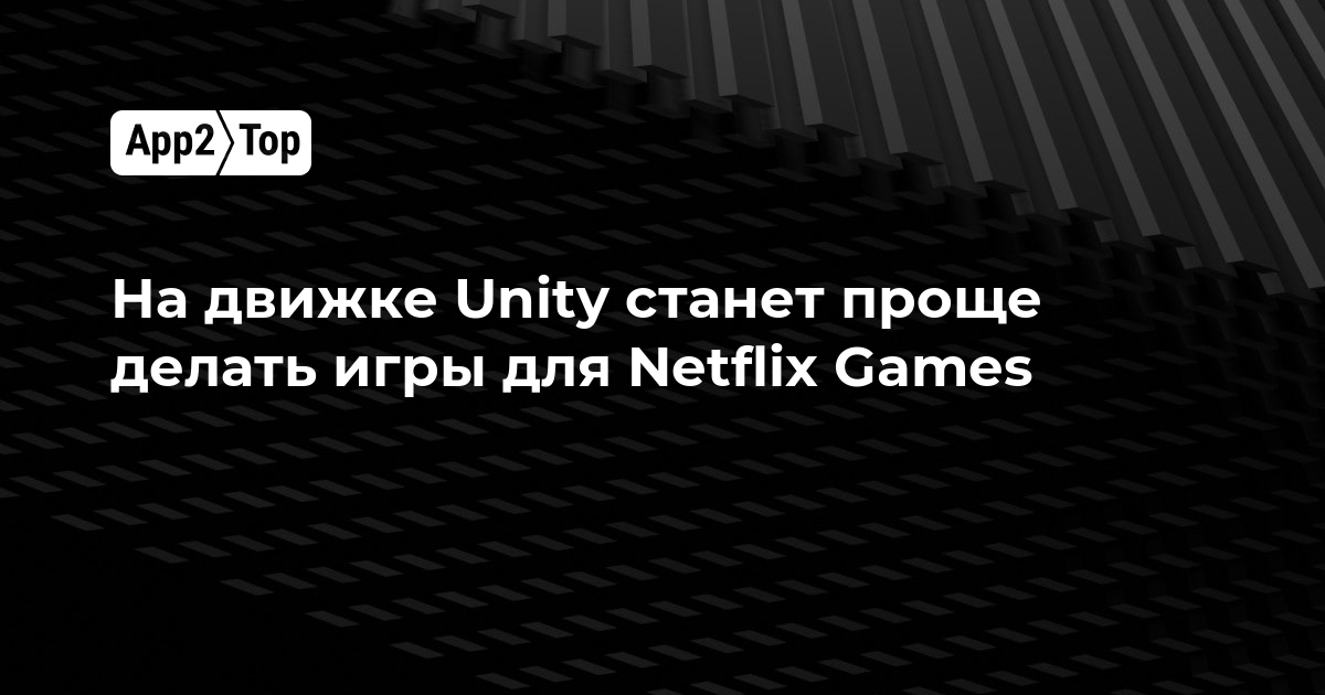 Unity упростит создание игр для Netflix Games — новая интеграция уже в разработке