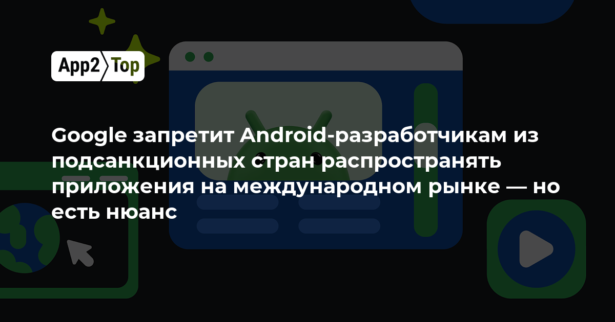Google запретит Android-разработчикам из подсанкционных стран распространять приложения на международном рынке — но есть нюанс