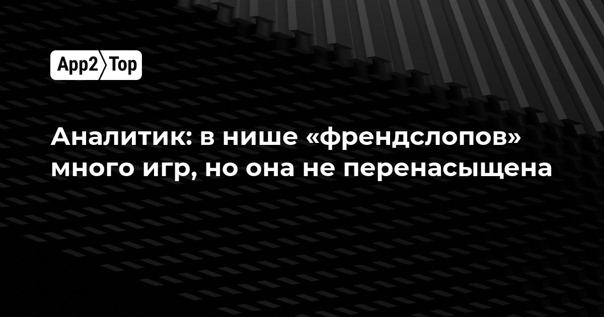 Аналитик: в нише «френдслопов» много игр, но она не перенасыщена