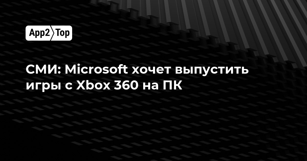 СМИ: Microsoft планирует выпустить игры с Xbox 360 на ПК
