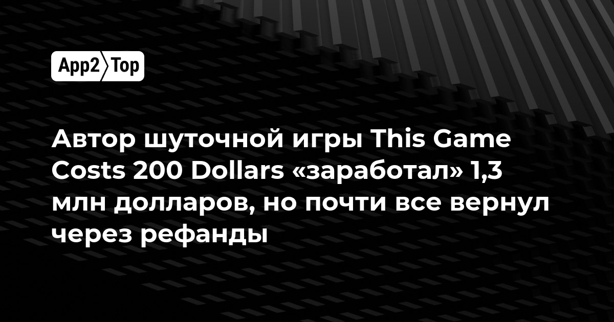 Автор шуточной игры This Game Costs 200 Dollars «заработал» 1,3 млн долларов, но почти все вернул через рефанды