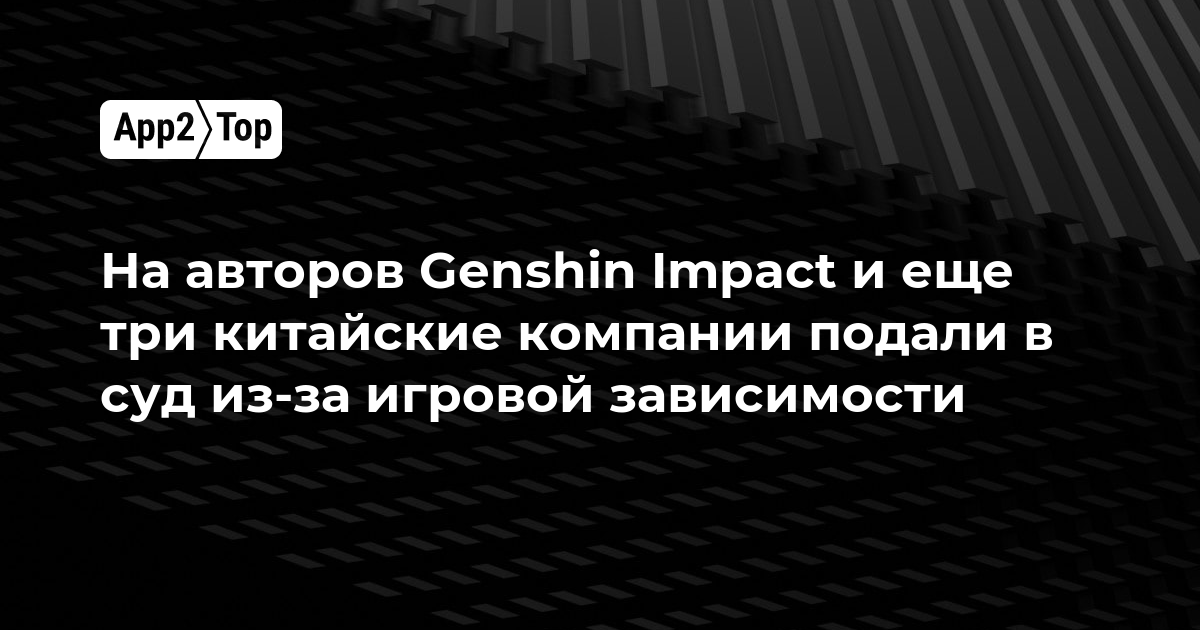 На создателей Genshin Impact и ещё три китайские компании подали в суд из-за игровой зависимости