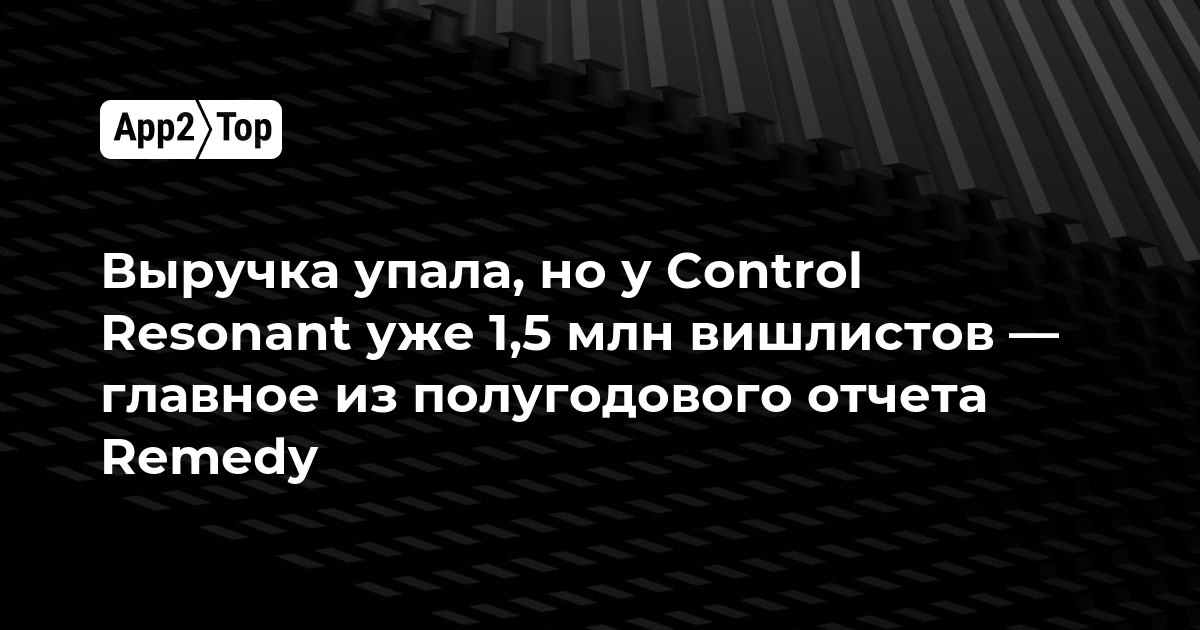 Выручка упала, но у Control Resonant уже 1,5 млн вишлистов — главное из полугодового отчета Remedy