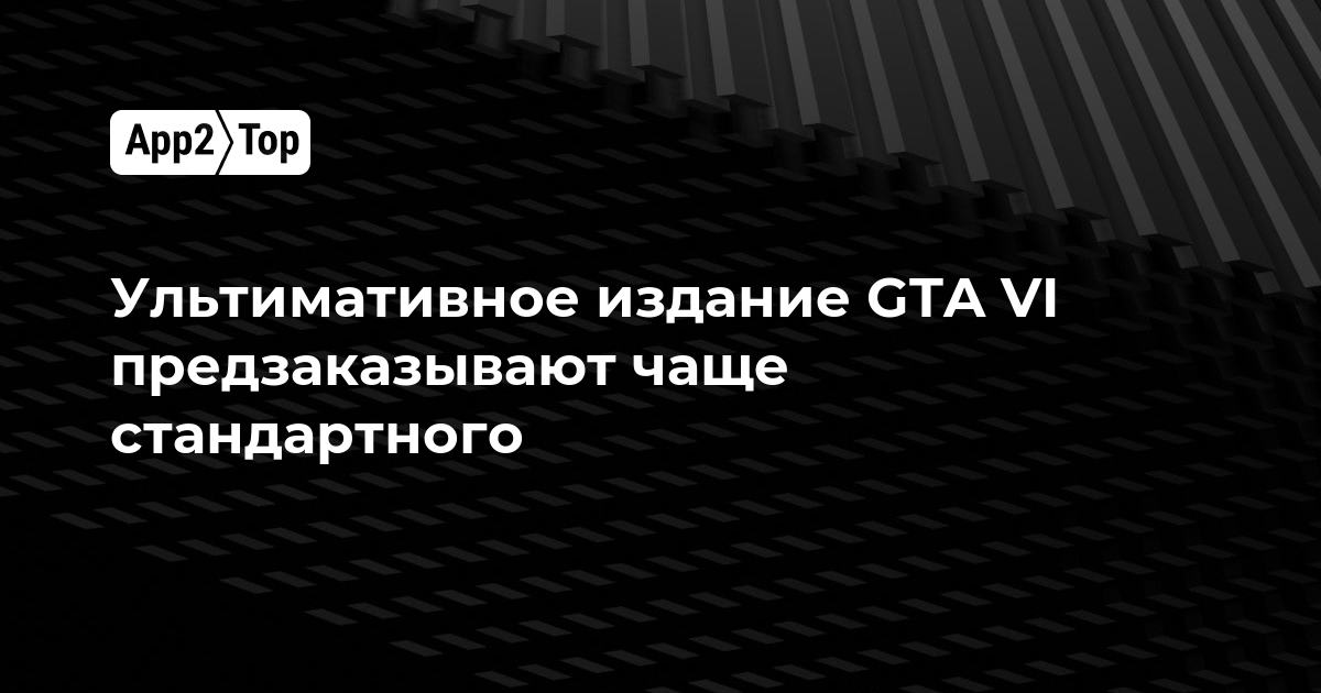 Ультимативное издание GTA VI предзаказывают чаще стандартного