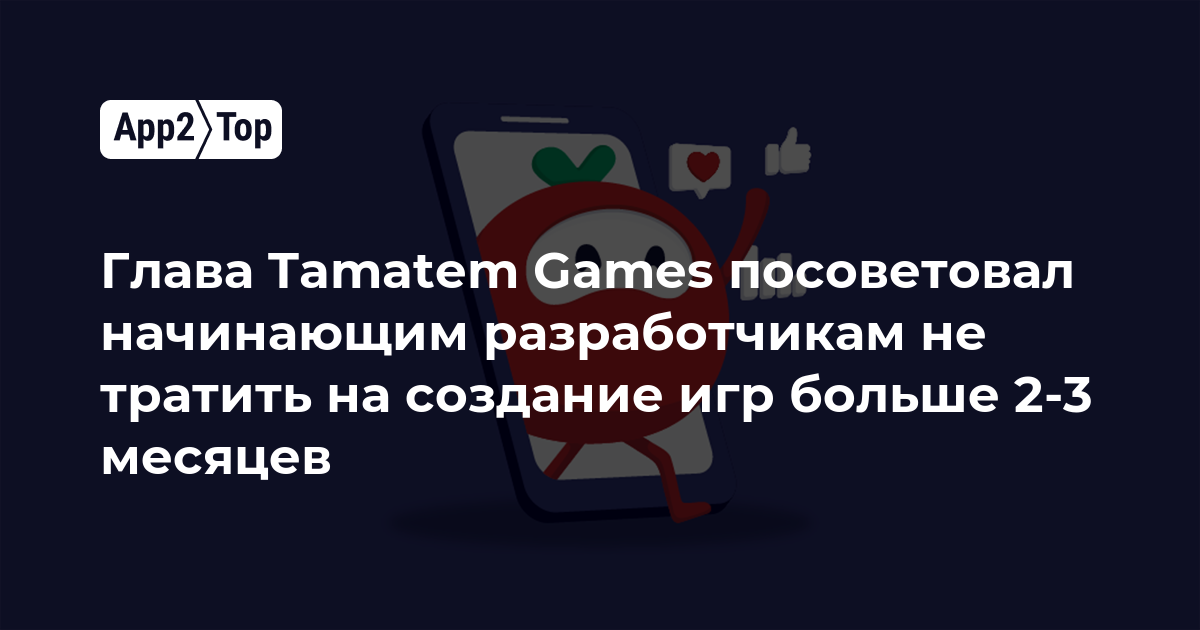 Глава Tamatem Games посоветовал новичкам не тратить на создание игр больше 2-3 месяцев
