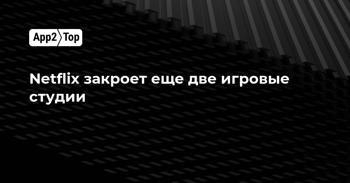 Netflix закроет ещё две игровые студии