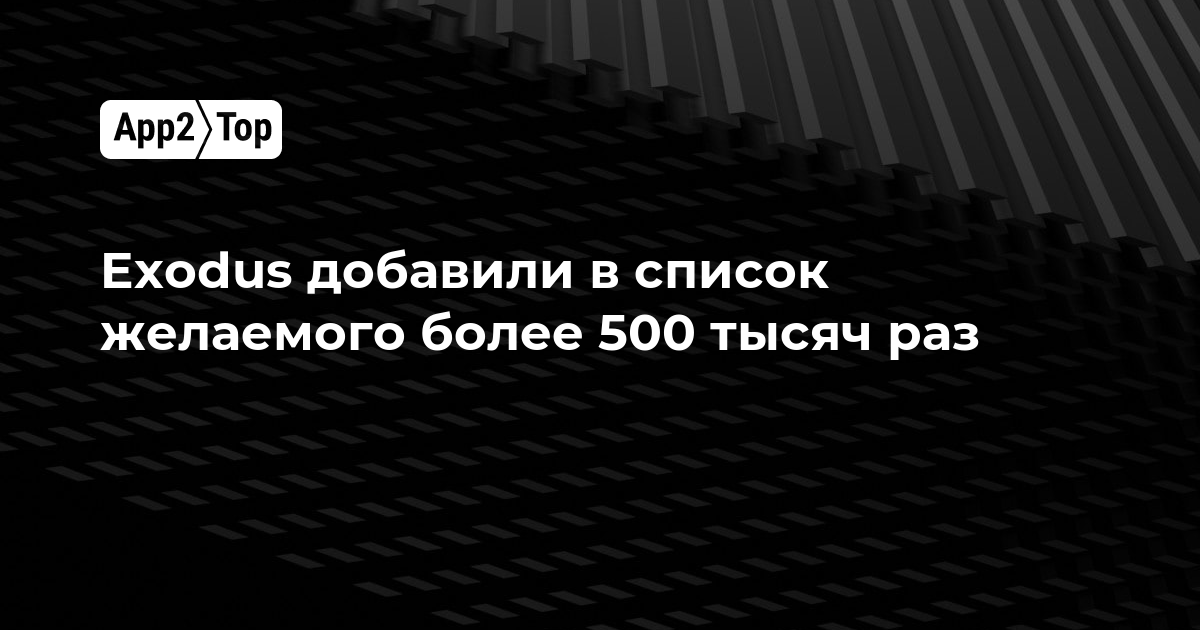 Exodus добавили в список желаемого более 500 тысяч раз