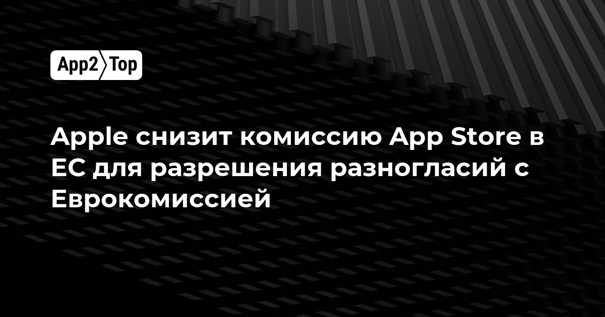 Apple снизит комиссию App Store в ЕС для разрешения разногласий с Еврокомиссией