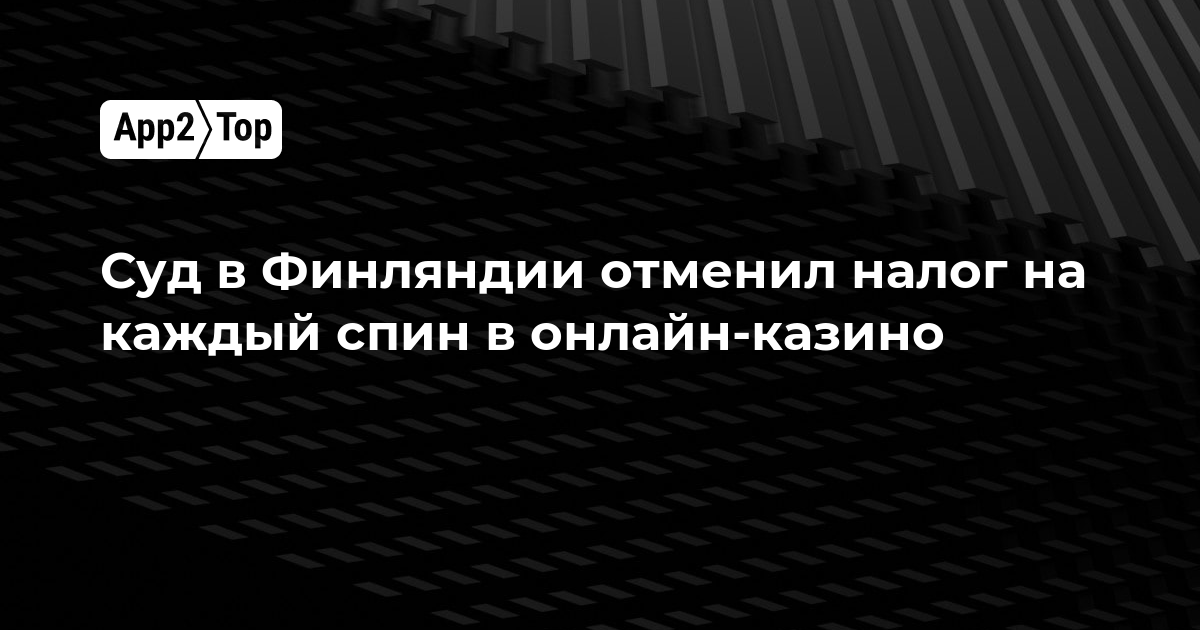 Суд в Финляндии отменил налог на каждый спин в онлайн-казино