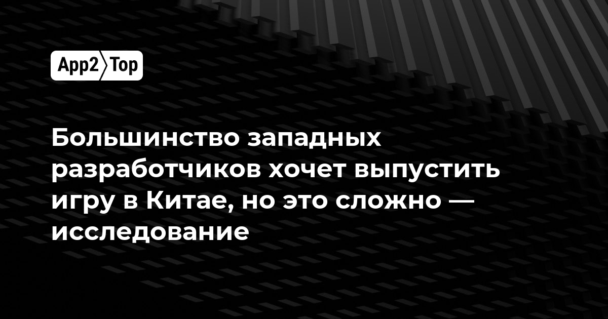 Большинство западных разработчиков хочет выпустить игру в Китае, но это сложно — исследование
