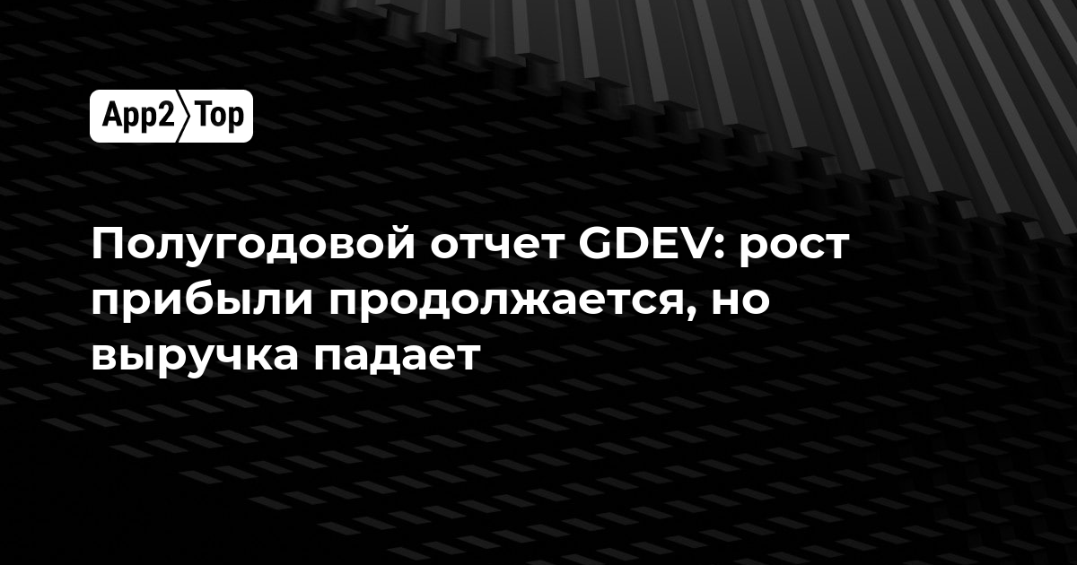 Полугодовой отчет GDEV: прибыль растет, но выручка снижается