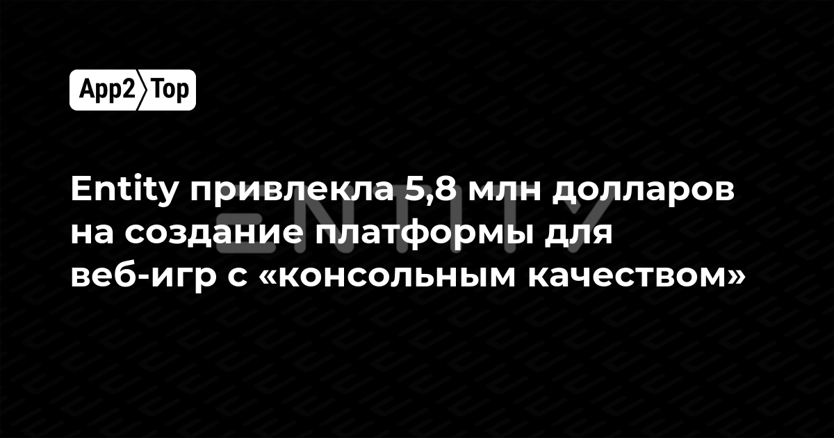 Entity привлекла 5,8 млн долларов на создание платформы для веб-игр с «консольным качеством»