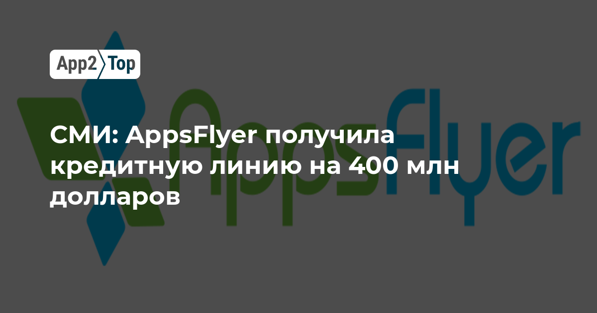 СМИ: AppsFlyer получила кредитную линию на 400 млн долларов