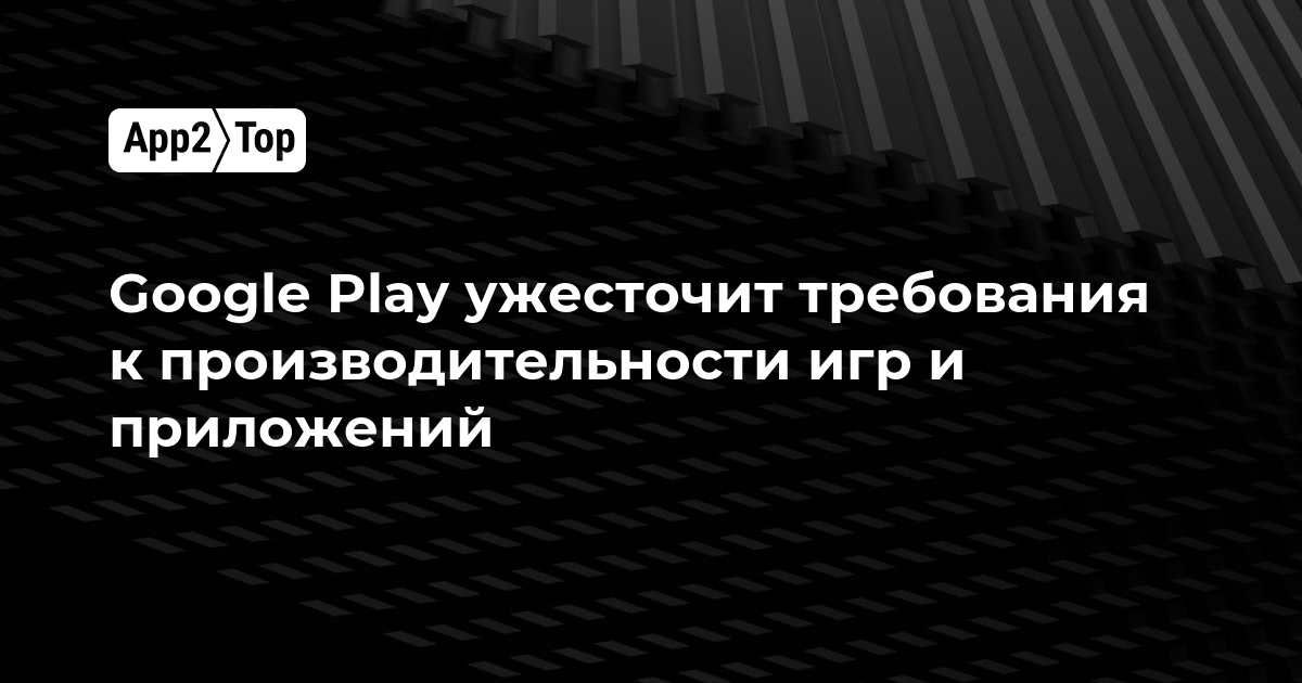 Google Play ужесточит требования к производительности игр и приложений