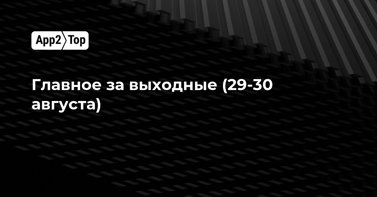 Главное за выходные (29-30 августа)