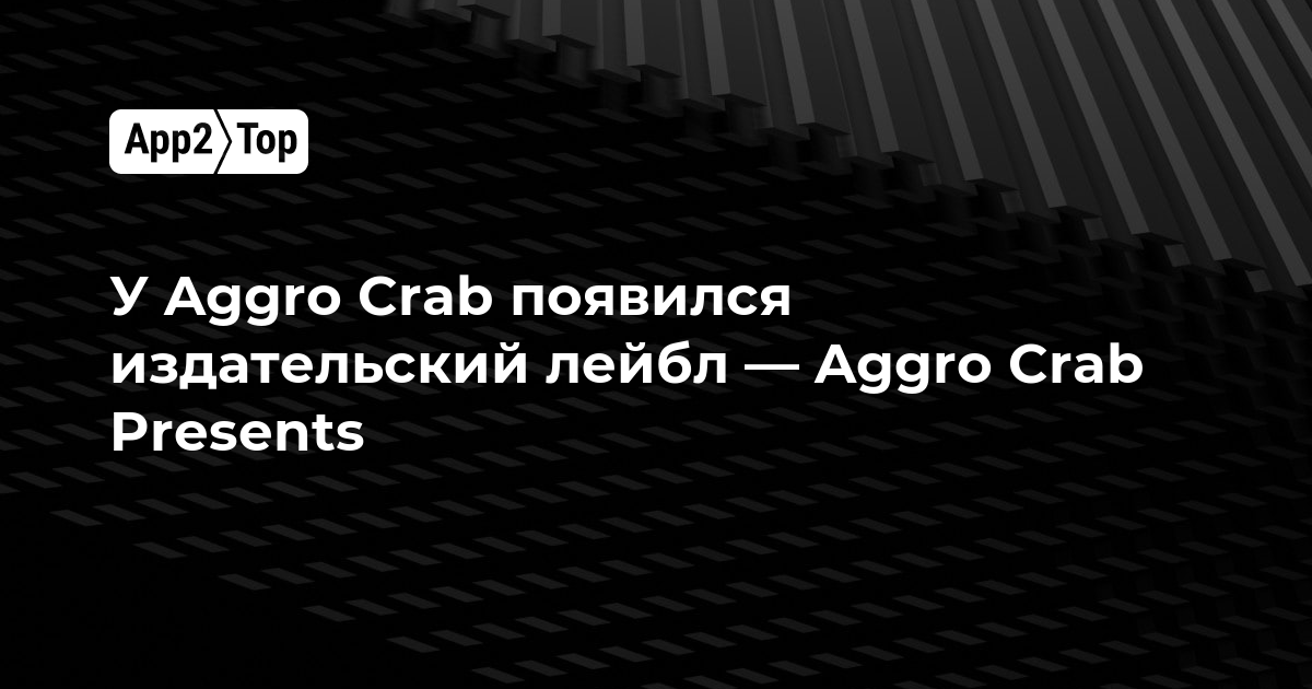 У Aggro Crab появился издательский лейбл — Aggro Crab Presents