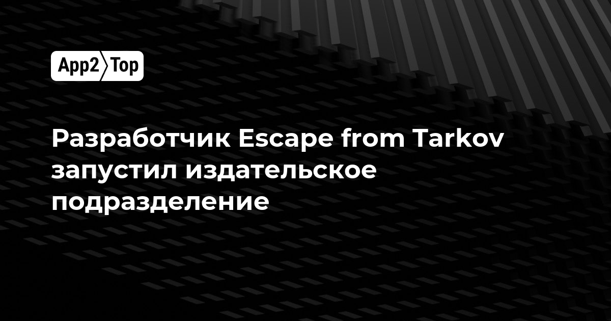 Разработчик Escape from Tarkov запустил издательское подразделение