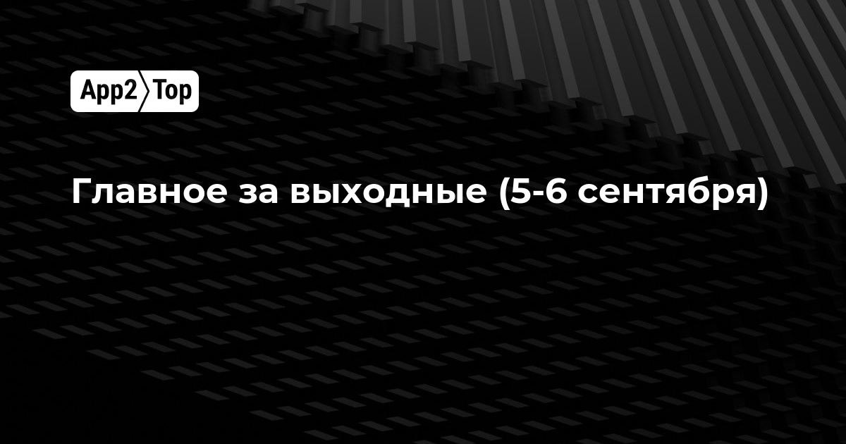 Главное за выходные (5-6 сентября)