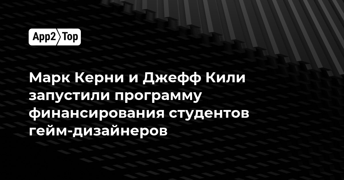 Марк Керни и Джефф Кили запустили программу финансирования студентов-геймдизайнеров