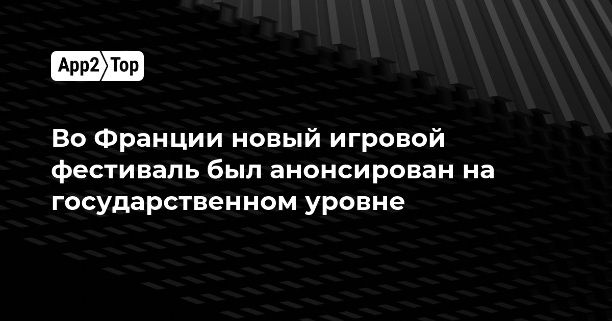 Во Франции новый игровой фестиваль анонсировали на государственном уровне