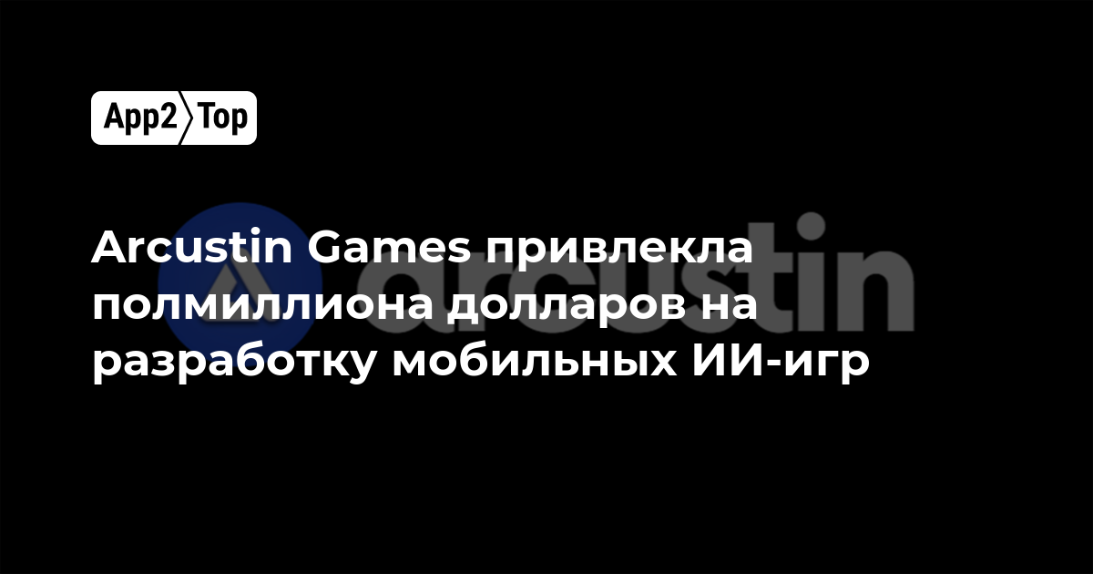 Arcustin Games привлекла полмиллиона долларов на разработку мобильных ИИ-игр