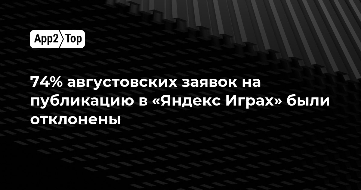 74% августовских заявок на публикацию в «Яндекс Играх» были отклонены