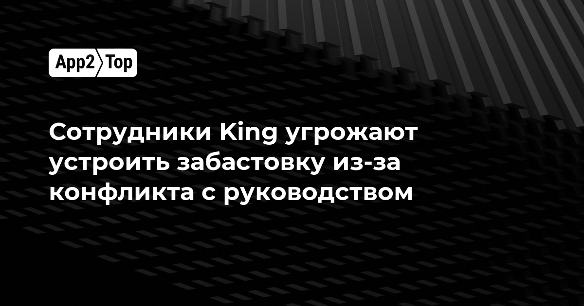Сотрудники King угрожают забастовкой из-за конфликта с руководством