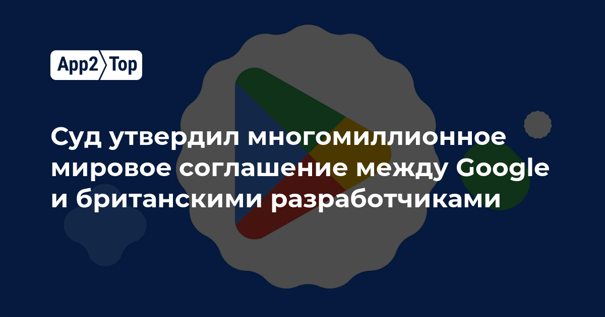 Суд утвердил многомиллионное мировое соглашение между Google и британскими разработчиками