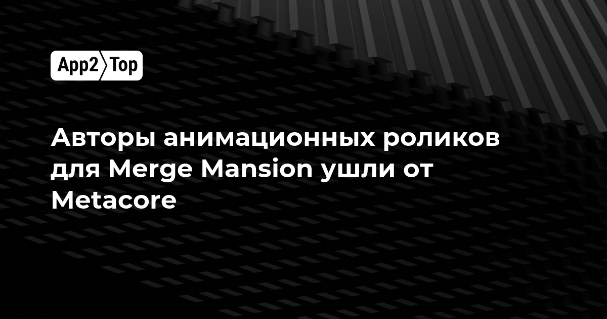 Авторы анимационных роликов для Merge Mansion покинули Metacore