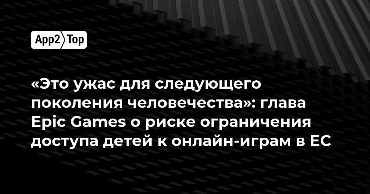 «Это ужас для следующего поколения человечества»: глава Epic Games о риске ограничения доступа детей к онлайн-играм в ЕС