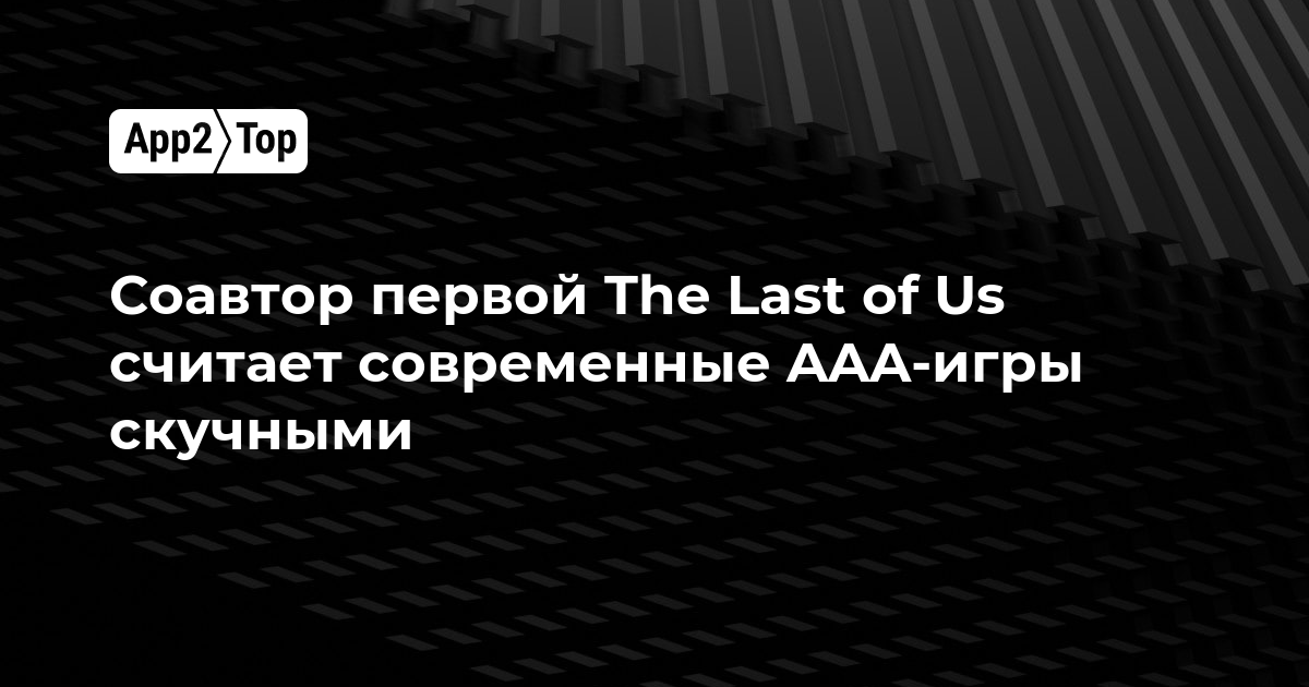 Соавтор первой The Last of Us считает современные AAA-игры скучными