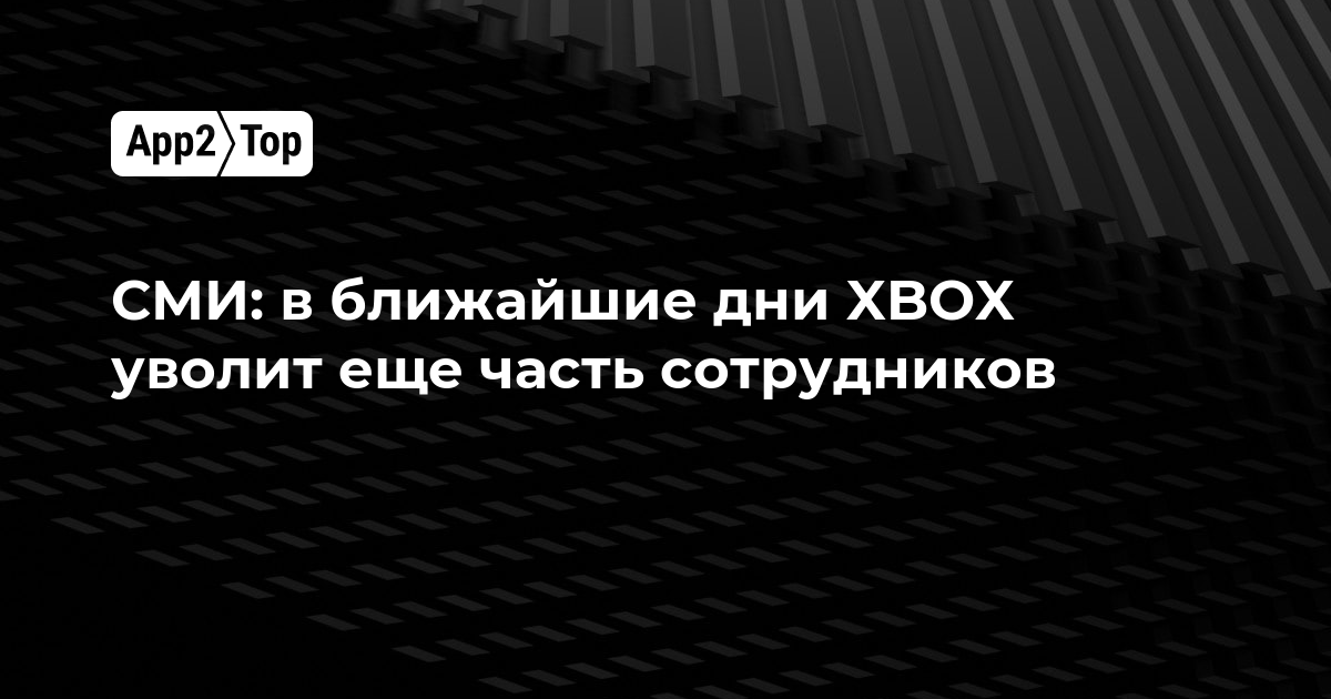 СМИ: в ближайшие дни XBOX уволит ещё часть сотрудников