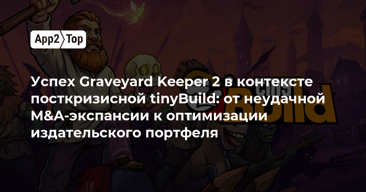 Успех Graveyard Keeper 2 на фоне посткризисной tinyBuild: от неудачной M&A-экспансии к оптимизации издательского портфеля