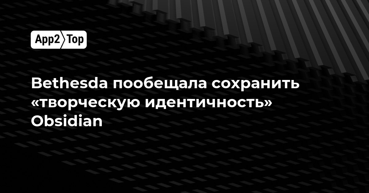 Bethesda пообещала сохранить «творческую идентичность» Obsidian
