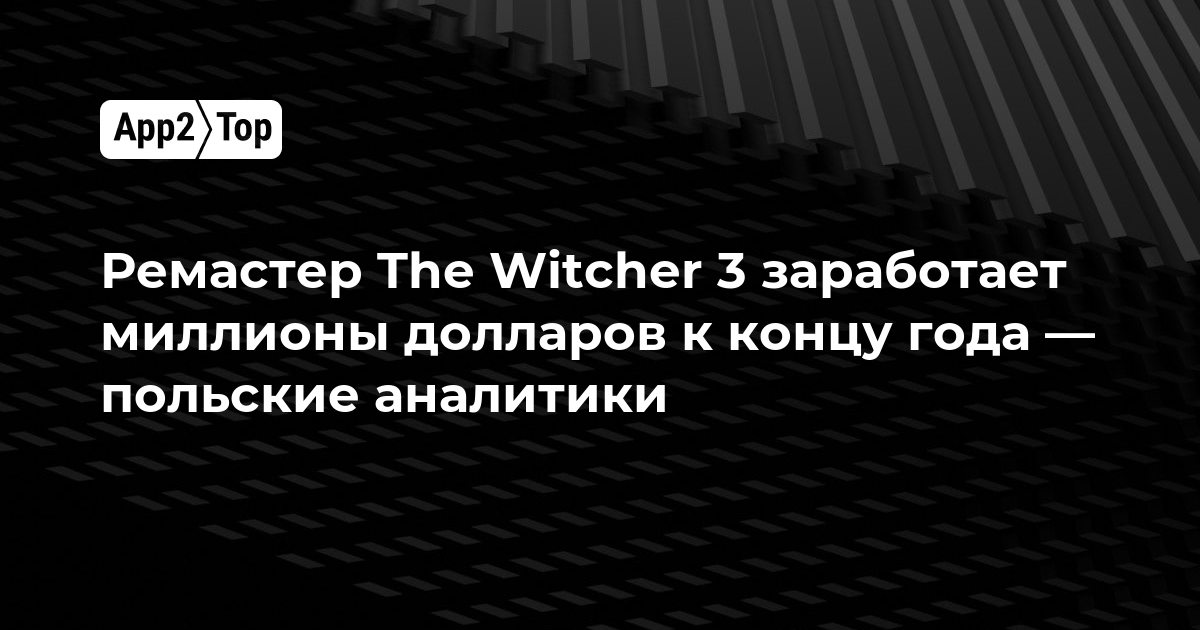 Ремастер The Witcher 3 заработает миллионы долларов к концу года — польские аналитики