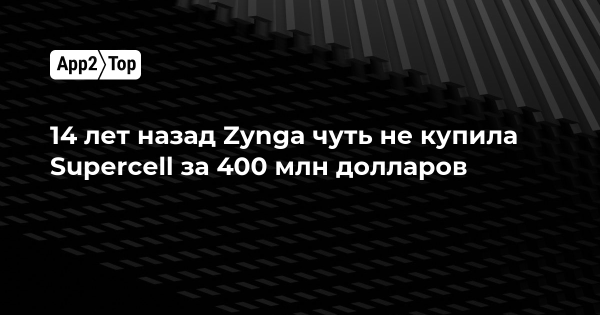 14 лет назад Zynga чуть не купила Supercell за 400 млн долларов