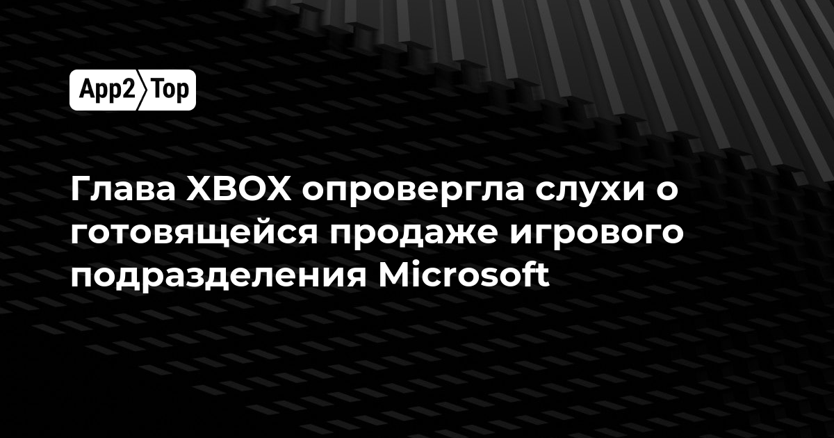 Глава XBOX опровергла слухи о готовящейся продаже игрового подразделения Microsoft